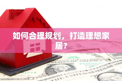 桃江如何合理规划，打造理想家居？