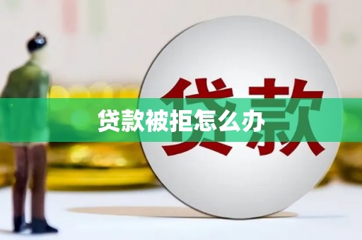桃江贷款被拒怎么办