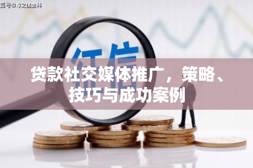 桃江贷款社交媒体推广，策略、技巧与成功案例