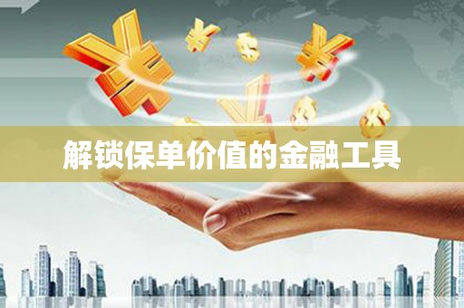 桃江解锁保单价值的金融工具