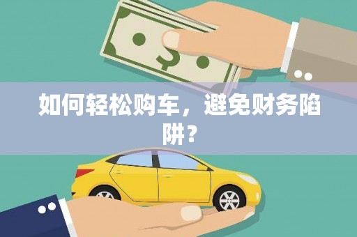 桃江如何轻松购车，避免财务陷阱？