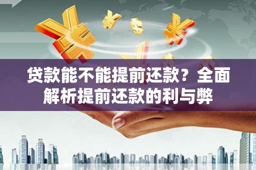 桃江贷款能不能提前还款？全面解析提前还款的利与弊
