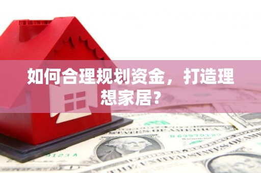 桃江如何合理规划资金，打造理想家居？