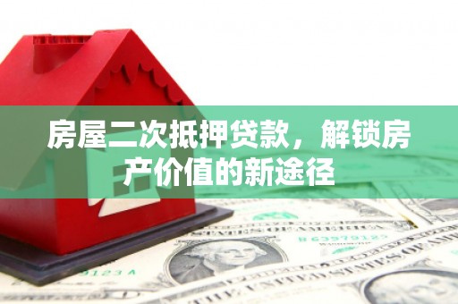 桃江房屋二次抵押贷款，解锁房产价值的新途径