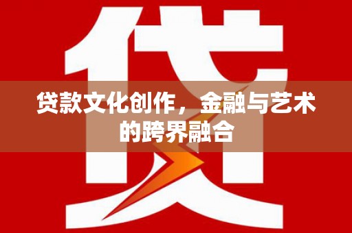 桃江贷款文化创作，金融与艺术的跨界融合