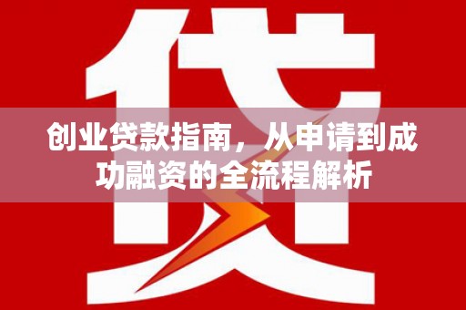桃江创业贷款指南，从申请到成功融资的全流程解析