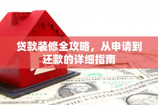 桃江贷款装修全攻略，从申请到还款的详细指南