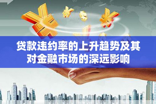 桃江贷款违约率的上升趋势及其对金融市场的深远影响